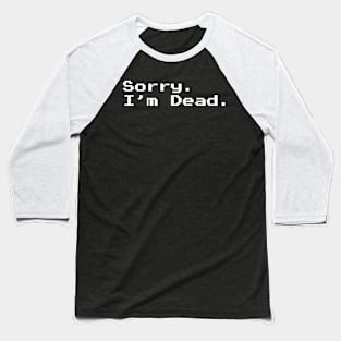 Sorry. I'm dead. Baseball T-Shirt